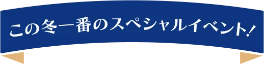 この冬一番のスペシャルイベント！