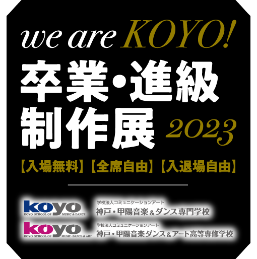 We are KOYO! 2023 〜卒業・進級制作展〜 神戸・甲陽音楽&ダンス専門学校 / 神戸・甲陽音楽ダンス&アート高等専修学校
