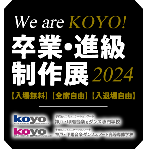 We are KOYO! 2024 〜卒業・進級制作展〜 神戸・甲陽音楽&ダンス専門学校 / 神戸・甲陽音楽ダンス&アート高等専修学校