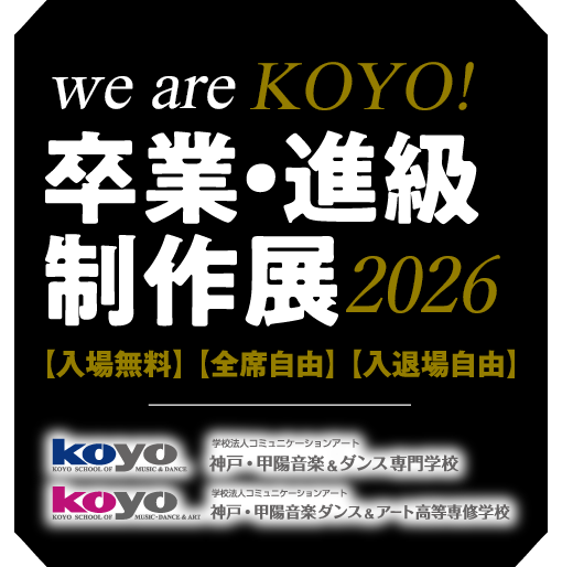 we are KOYO! 2026 〜卒業・進級制作展〜 神戸・甲陽音楽&ダンス専門学校 / 神戸・甲陽音楽ダンス&アート高等専修学校